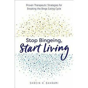 Stop Bingeing, Start Living: Proven Therapeutic Strategies for Breaking the Binge Eating Cycle, Paperback - Shrein H., Mft Bahrami imagine