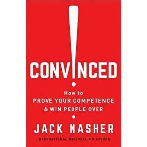 Convinced!: How to Prove Your Competence & Win People Over, Paperback - Jack Nasher imagine