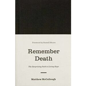 Remember Death: The Surprising Path to Living Hope, Hardcover - Matthew McCullough imagine