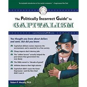 The Politically Incorrect Guide to Capitalism, Paperback - Robert P. Murphy imagine