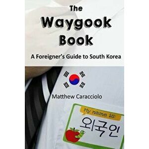 The Waygook Book: A Foreigner's Guide to South Korea, Paperback - Matthew Caracciolo imagine