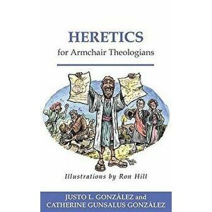 Heretics for Armchair Theologians, Paperback - Justo L. Gonzalez imagine