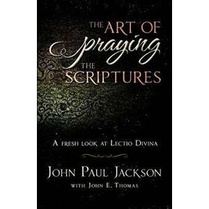 The Art of Praying the Scriptures: A Fresh Look at Lectio Divina, Paperback - John Paul Jackson imagine