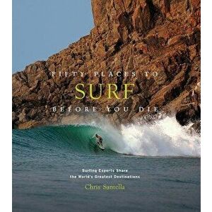 Fifty Places to Surf Before You Die: Surfing Experts Share the World's Greatest Destinations, Hardcover - Chris Santella imagine