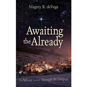 Awaiting the Already: An Advent Journey Through the Gospels, Paperback - Magrey Devega imagine