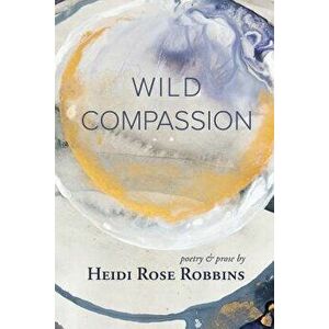 Wild Compassion, Paperback - Heidi Rose Robbins imagine