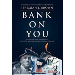 Bank on You: You Don't Need an Advisor. You Need a Financial Education Overhaul., Hardcover - Jeremiah J. Brown imagine