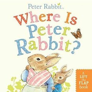 Where Is Peter Rabbit?: A Lift-The-Flap Book - Beatrix Potter imagine