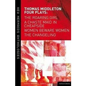 Thomas Middleton: Four Plays: Women Beware Women, the Changeling, the Roaring Girl and a Chaste Maid in Cheapside, Paperback - William C. Carroll imagine