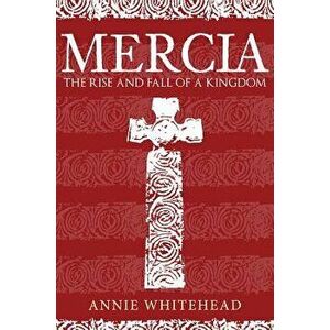 Mercia: The Rise and Fall of a Kingdom, Hardcover - Annie Whitehead imagine