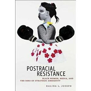 Postracial Resistance: Black Women, Media, and the Uses of Strategic Ambiguity, Paperback - Ralina L. Joseph imagine