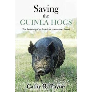Saving the Guinea Hogs: The Recovery of an American Homestead Breed, Paperback - Cathy R. Payne imagine