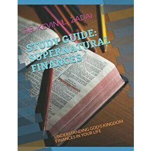 Study Guide: Supernatural Finances: Understanding God's Kingdom Finances in Your Life, Paperback - Kevin L. Zadai imagine