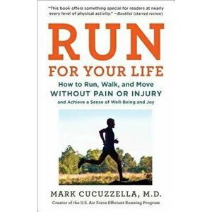 Run for Your Life: How to Run, Walk, and Move Without Pain or Injury and Achieve a Sense of Well-Being and Joy, Paperback - Mark Cucuzzella imagine