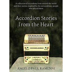 Accordion Stories from the Heart: A Collection of Accordions from Around the World and Their Stories, Inspired by the Extraordinary People Who Played imagine