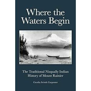 Where the Waters Begin: The Traditional Nisqually Indian History of Mount Rainier, Paperback - Cecelia Svinth Carpenter imagine