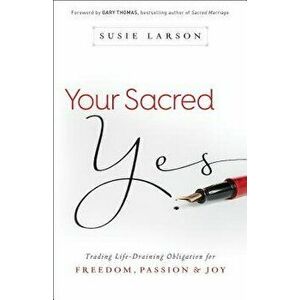 Your Sacred Yes: Trading Life-Draining Obligation for Freedom, Passion, and Joy, Paperback - Susie Larson imagine