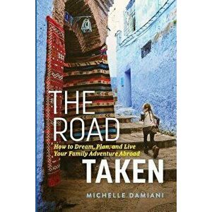 The Road Taken: How to Dream, Plan, and Live Your Family Adventure Abroad, Paperback - Michelle Damiani imagine