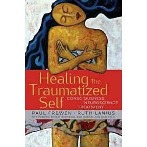 Healing the Traumatized Self: Consciousness, Neuroscience, Treatment, Hardcover - Paul Frewen imagine