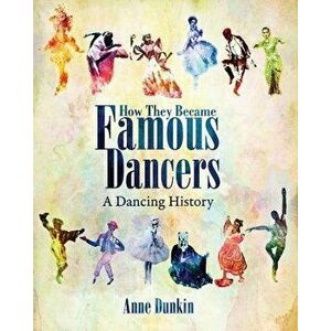 How They Became Famous Dancers: A Dancing History, Paperback - Anne Dunkin imagine
