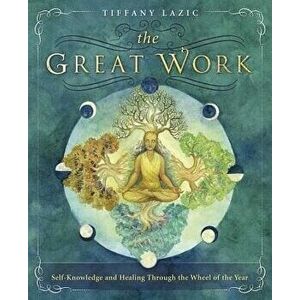 The Great Work: Self-Knowledge and Healing Through the Wheel of the Year, Paperback - Tiffany Lazic imagine