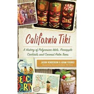 California Tiki: A History of Polynesian Idols, Pineapple Cocktails and Coconut Palm Trees, Hardcover - Jason Henderson imagine