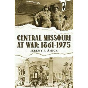 Central Missouri at War: : 1861-1975, Paperback - Jeremy P. Amick imagine