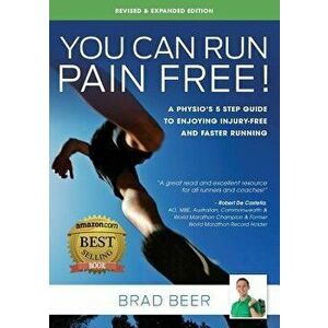 You Can Run Pain Free! Revised & Expanded Edition: A Physio's 5 step guide to enjoying injury-free and faster running, Paperback - Brad Beer imagine