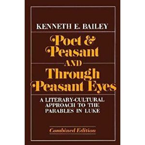 Poet & Peasant and Through Peasant Eyes: A Literary-Cultural Approach to the Parables in Luke, Paperback - Kenneth E. Bailey imagine