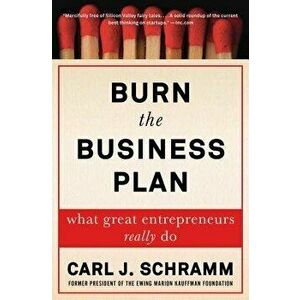 Burn the Business Plan: What Great Entrepreneurs Really Do, Paperback - Carl J. Schramm imagine