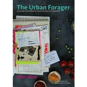 The Urban Forager: Culinary Exploring & Cooking on L.A.'s Eastside, Hardcover - Elisa Callow imagine