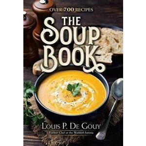 The Soup Book: Over 700 Recipes, Hardcover - Louis P. De Gouy imagine