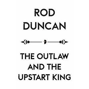The Outlaw and the Upstart King, Paperback - Rod Duncan imagine