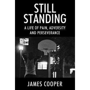 Still Standing: A Life of Pain, Adversity and Perseverance, Paperback - James Cooper imagine