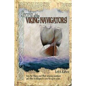 Secrets of the Viking Navigators: How the Vikings Used Their Amazing Sunstones and Other Techniques to Cross the Open Ocean, Paperback - Leif K. Karls imagine