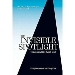 The Invisible Spotlight: Why Managers Can't Hide, Paperback - Craig W. Wasserman imagine