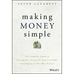 Making Money Simple: The Complete Guide to Getting Your Financial House in Order and Keeping It That Way Forever, Hardcover - Peter Lazaroff imagine