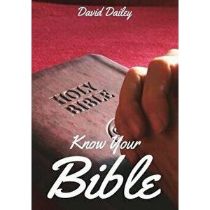 Know Your Bible: All 66 Books of the Bible Summarized and Explained, Paperback - David Dailey imagine