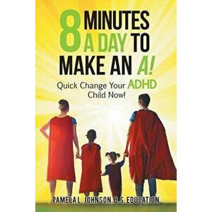 8 Minutes a Day to Make an A!: Quick Change Your Adhd Child Now! - Pamela L. Johnson B. S. Education imagine