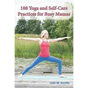 108 Yoga and Self-Care Practices for Busy Mamas, Paperback - Julie M. Gentile imagine