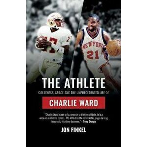 The Athlete: Greatness, Grace and the Unprecedented Life of Charlie Ward, Paperback - Jon Finkel imagine