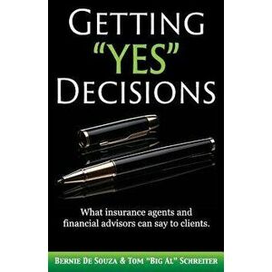 Getting Yes Decisions: What Insurance Agents and Financial Advisors Can Say to Clients., Paperback - Bernie De Souza imagine