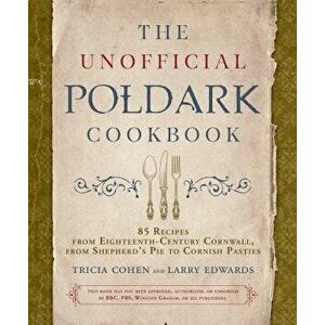 The Unofficial Poldark Cookbook: 85 Recipes from Eighteenth-Century Cornwall, from Shepherd's Pie to Cornish Pasties, Hardcover - Tricia Cohen imagine