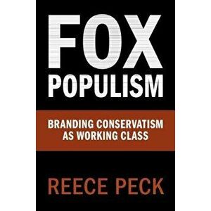 Fox Populism: Branding Conservatism as Working Class, Paperback - Reece Peck imagine