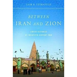 Between Iran and Zion: Jewish Histories of Twentieth-Century Iran - Lior B. Sternfeld imagine