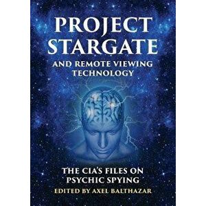 Project Stargate and Remote Viewing Technology: The Cia's Files on Psychic Spying, Paperback - Axel Balthazar imagine