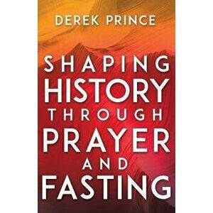 Shaping History Through Prayer and Fasting, Paperback - Derek Prince imagine