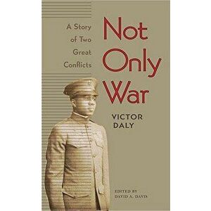 Not Only War: A Story of Two Great Conflicts, Paperback - Victor Daly imagine