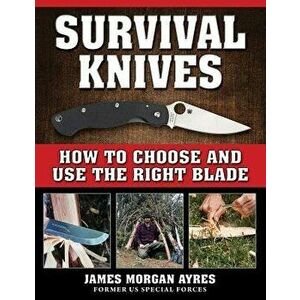 Survival Knives: How to Choose and Use the Right Blade, Paperback - James Morgan Ayres imagine