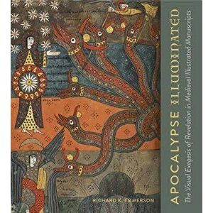 Apocalypse Illuminated: The Visual Exegesis of Revelation in Medieval Illustrated Manuscripts, Hardcover - Richard K. Emmerson imagine